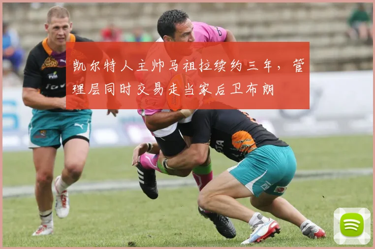 凯尔特人主帅马祖拉续约三年，管理层同时交易走当家后卫布朗